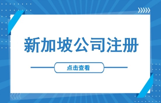 投资必看！新加坡公司注册指南：含外资公司设立形式、注册条件、全流程及所需材料清单
