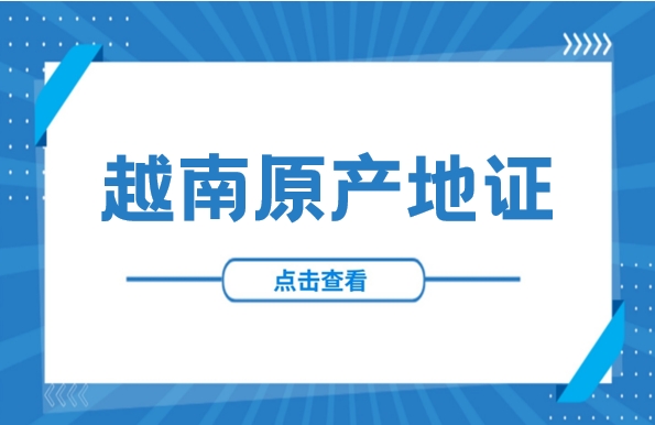 简单易懂！一文掌握越南原产地证政策最新动态！